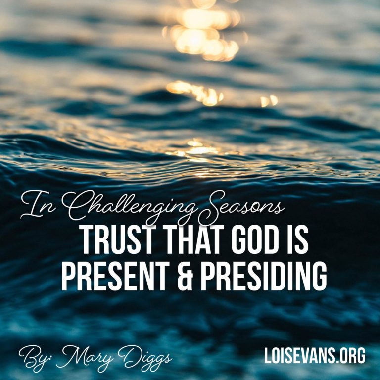 In challenging seasons trust that God is present and presiding. An article by Mary Diggs